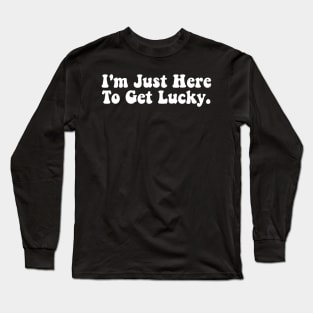 I'm Just Here To Get Lucky Funny St. Patrick's Day Long Sleeve T-Shirt